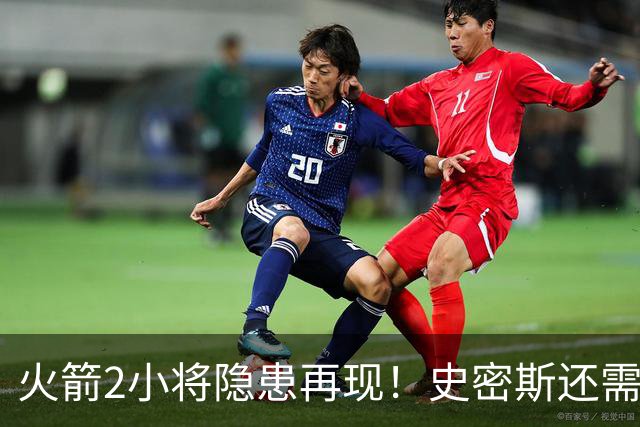 火箭2小将隐患再现！史密斯还需提升两点，阿门一打控卫就崩！